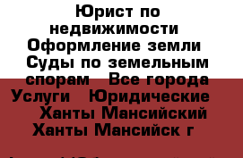 Юрист по недвижимости. Оформление земли. Суды по земельным спорам - Все города Услуги » Юридические   . Ханты-Мансийский,Ханты-Мансийск г.